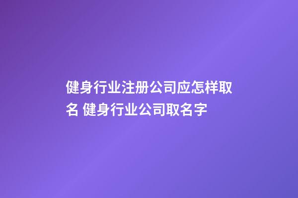 健身行业注册公司应怎样取名 健身行业公司取名字